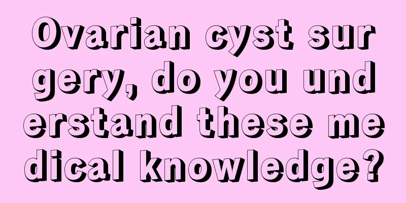 Ovarian cyst surgery, do you understand these medical knowledge?