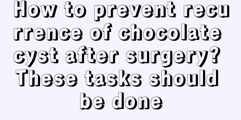 How to prevent recurrence of chocolate cyst after surgery? These tasks should be done