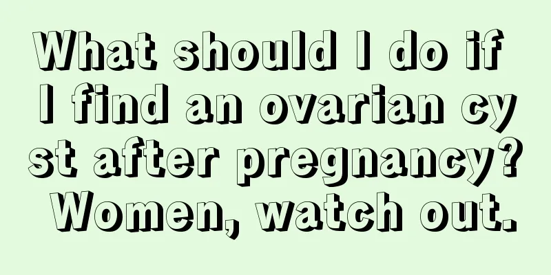 What should I do if I find an ovarian cyst after pregnancy? Women, watch out.