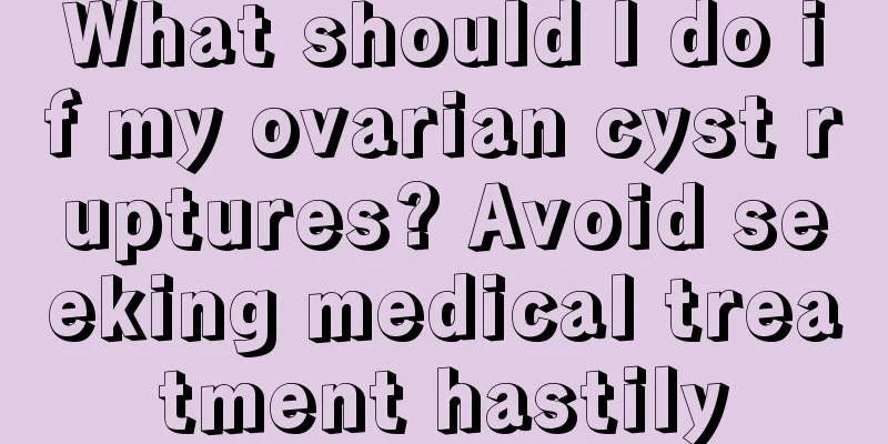 What should I do if my ovarian cyst ruptures? Avoid seeking medical treatment hastily