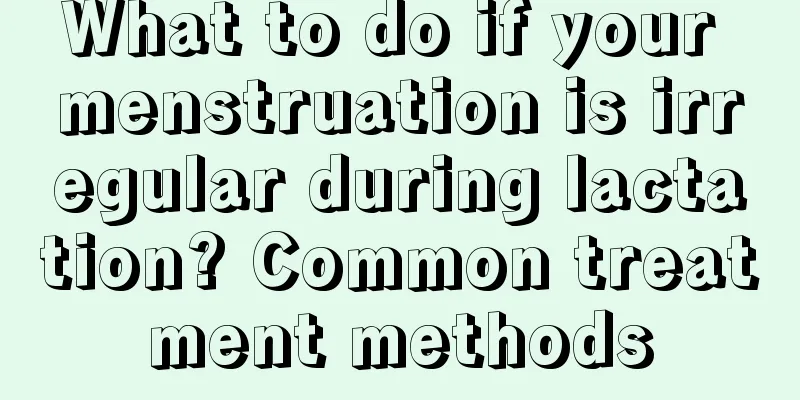 What to do if your menstruation is irregular during lactation? Common treatment methods