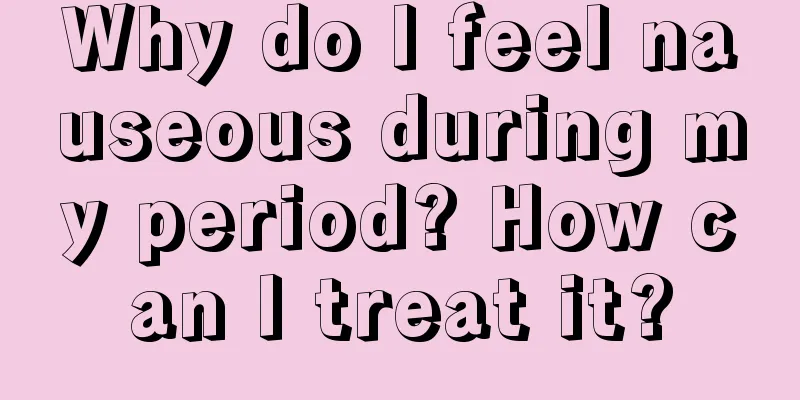 Why do I feel nauseous during my period? How can I treat it?