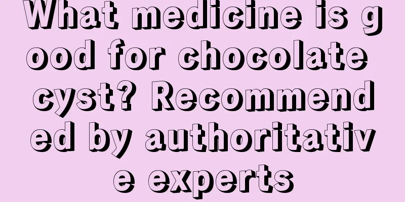 What medicine is good for chocolate cyst? Recommended by authoritative experts