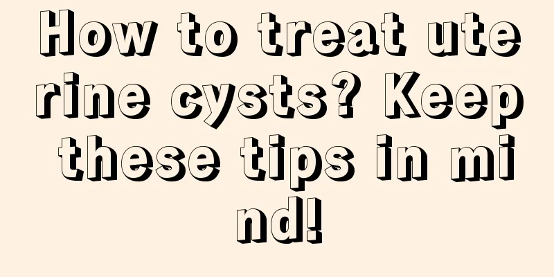 How to treat uterine cysts? Keep these tips in mind!