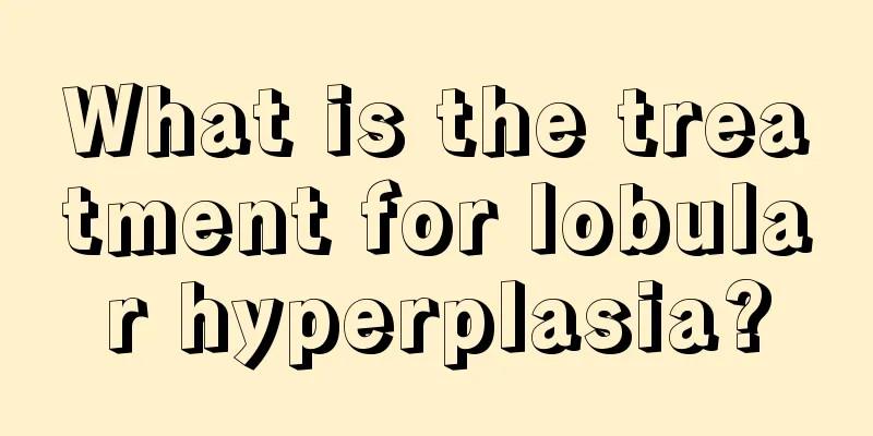 What is the treatment for lobular hyperplasia?