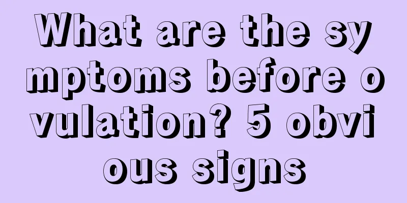 What are the symptoms before ovulation? 5 obvious signs