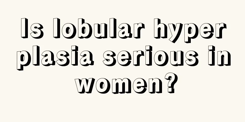 Is lobular hyperplasia serious in women?