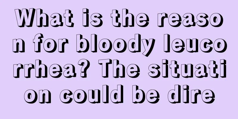 What is the reason for bloody leucorrhea? The situation could be dire