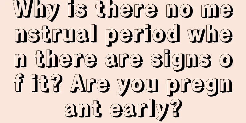 Why is there no menstrual period when there are signs of it? Are you pregnant early?