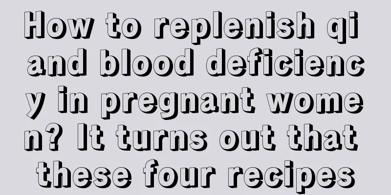 How to replenish qi and blood deficiency in pregnant women? It turns out that these four recipes