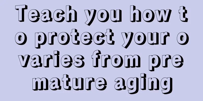 Teach you how to protect your ovaries from premature aging