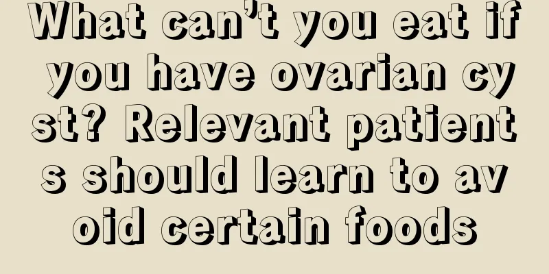 What can’t you eat if you have ovarian cyst? Relevant patients should learn to avoid certain foods