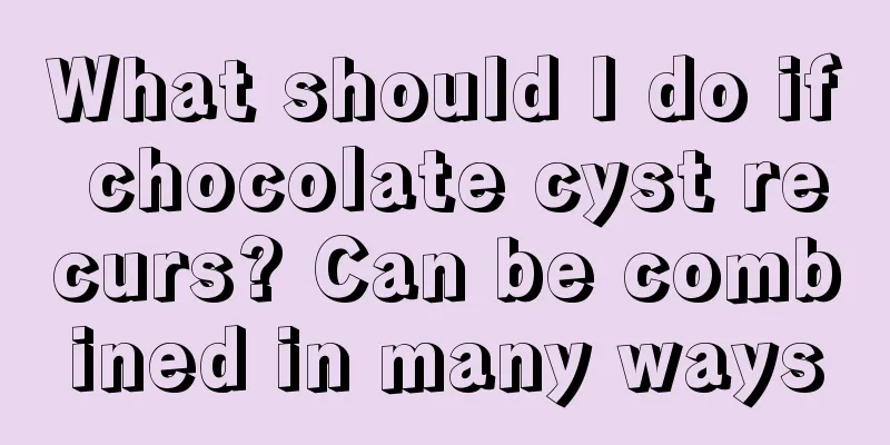 What should I do if chocolate cyst recurs? Can be combined in many ways