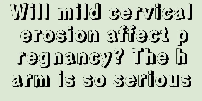 Will mild cervical erosion affect pregnancy? The harm is so serious