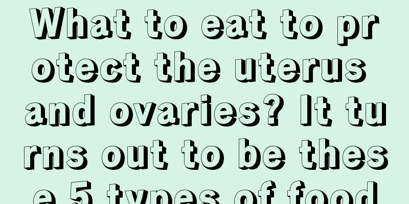 What to eat to protect the uterus and ovaries? It turns out to be these 5 types of food