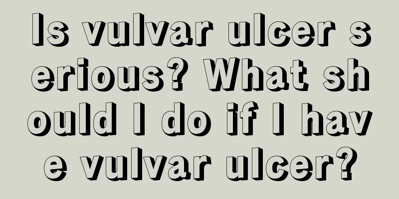 Is vulvar ulcer serious? What should I do if I have vulvar ulcer?