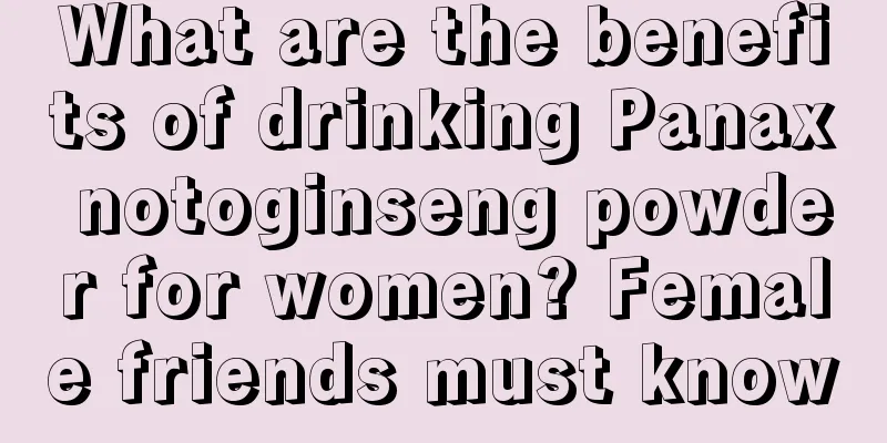 What are the benefits of drinking Panax notoginseng powder for women? Female friends must know