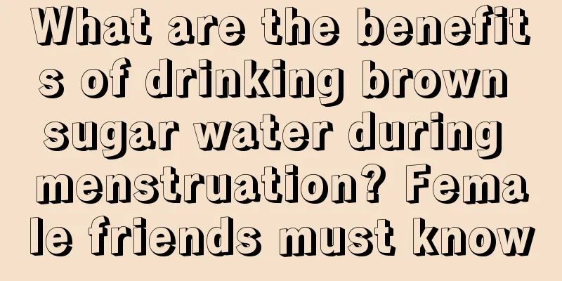 What are the benefits of drinking brown sugar water during menstruation? Female friends must know