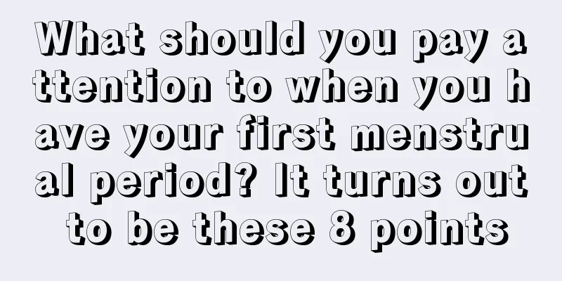 What should you pay attention to when you have your first menstrual period? It turns out to be these 8 points