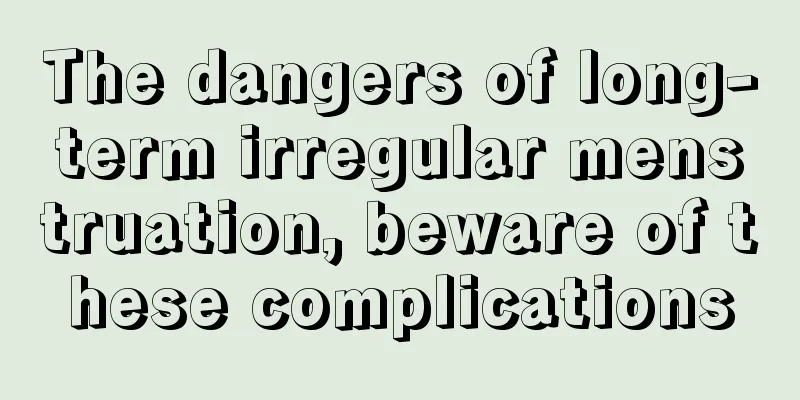 The dangers of long-term irregular menstruation, beware of these complications