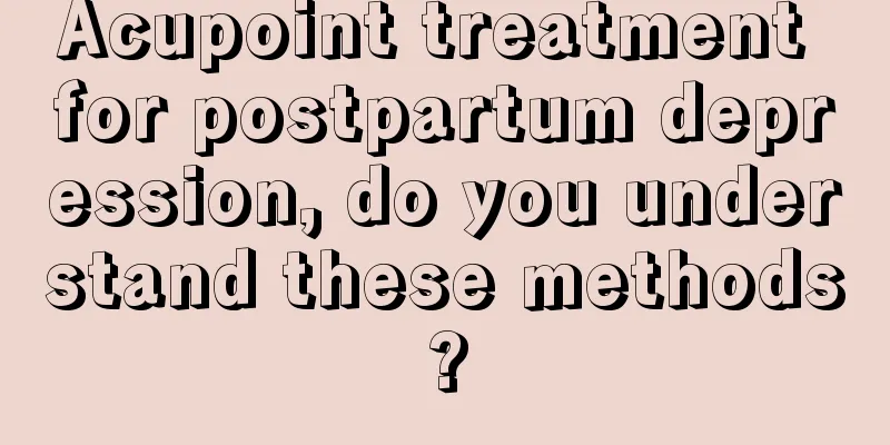 Acupoint treatment for postpartum depression, do you understand these methods?