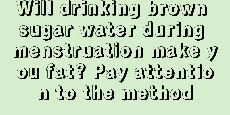 Will drinking brown sugar water during menstruation make you fat? Pay attention to the method