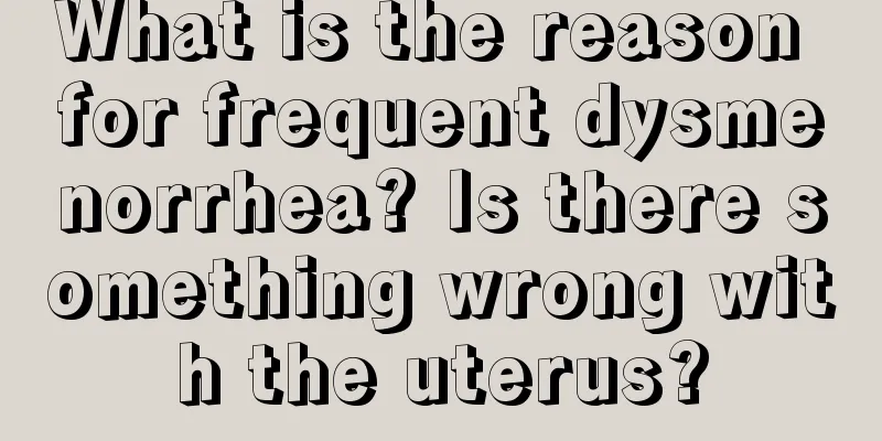 What is the reason for frequent dysmenorrhea? Is there something wrong with the uterus?