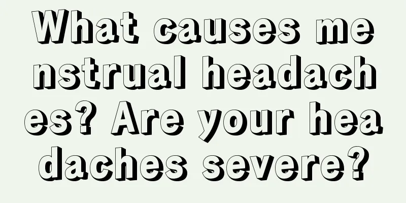 What causes menstrual headaches? Are your headaches severe?