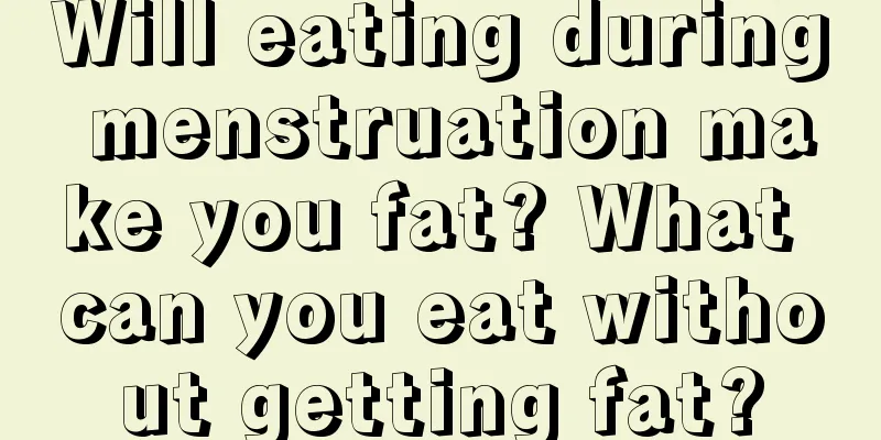 Will eating during menstruation make you fat? What can you eat without getting fat?