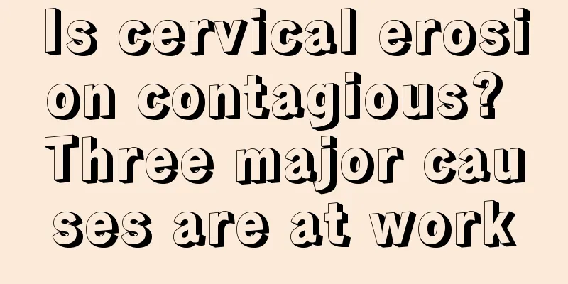 Is cervical erosion contagious? Three major causes are at work