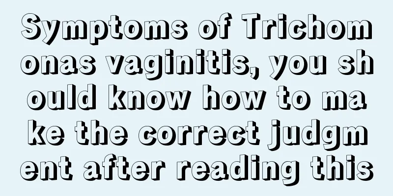 Symptoms of Trichomonas vaginitis, you should know how to make the correct judgment after reading this