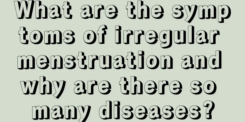 What are the symptoms of irregular menstruation and why are there so many diseases?