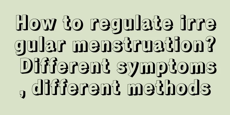 How to regulate irregular menstruation? Different symptoms, different methods