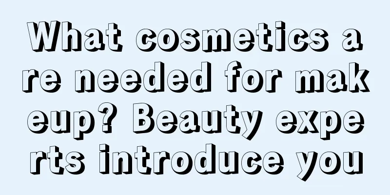 What cosmetics are needed for makeup? Beauty experts introduce you