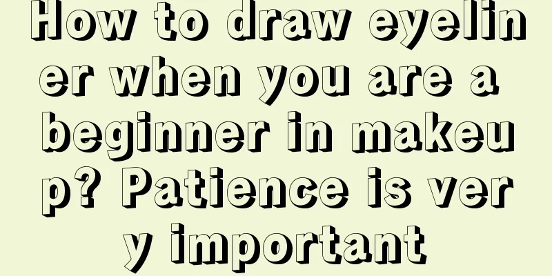 How to draw eyeliner when you are a beginner in makeup? Patience is very important