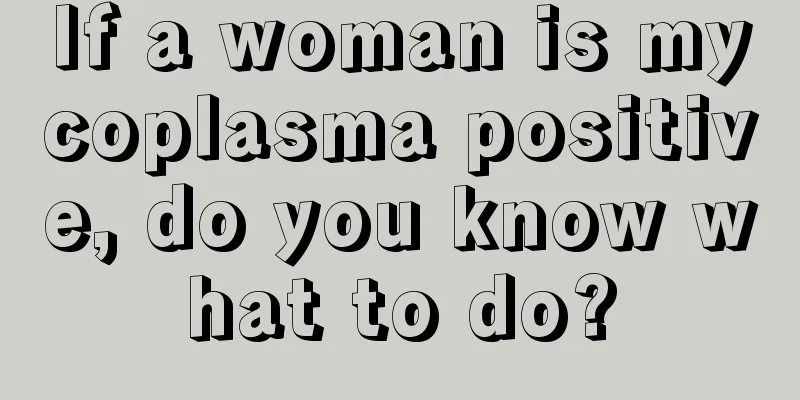 If a woman is mycoplasma positive, do you know what to do?