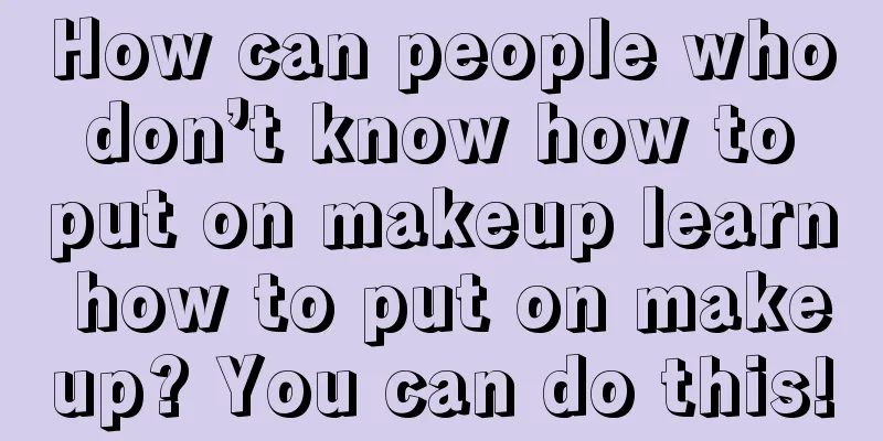 How can people who don’t know how to put on makeup learn how to put on makeup? You can do this!