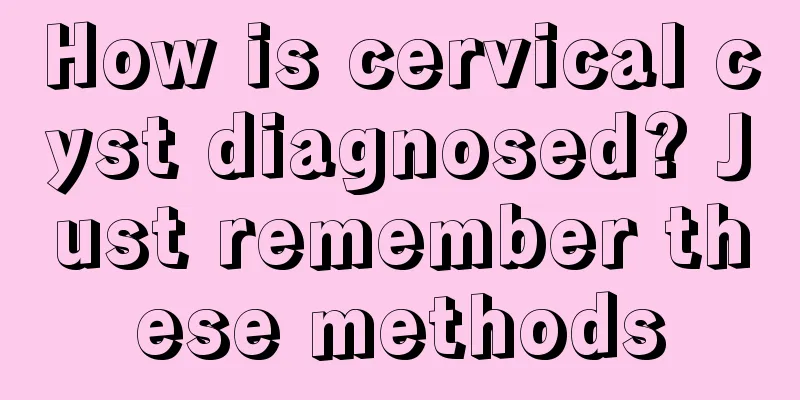 How is cervical cyst diagnosed? Just remember these methods