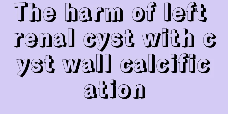 The harm of left renal cyst with cyst wall calcification