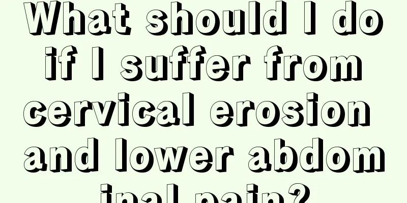 What should I do if I suffer from cervical erosion and lower abdominal pain?