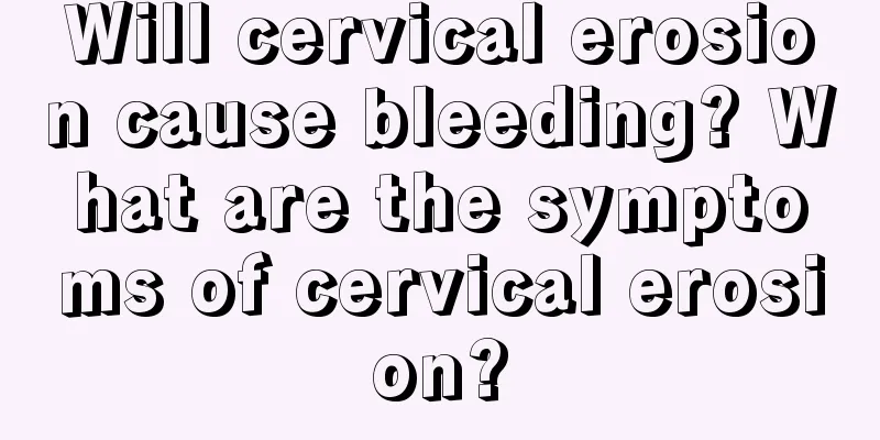 Will cervical erosion cause bleeding? What are the symptoms of cervical erosion?