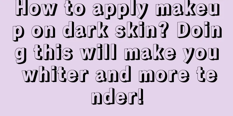 How to apply makeup on dark skin? Doing this will make you whiter and more tender!