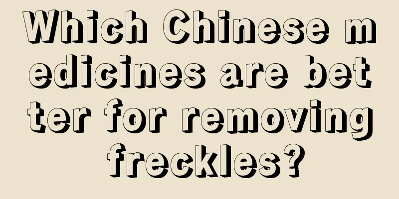 Which Chinese medicines are better for removing freckles?