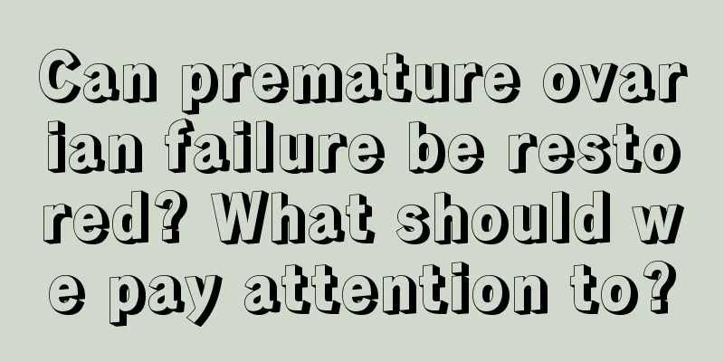 Can premature ovarian failure be restored? What should we pay attention to?