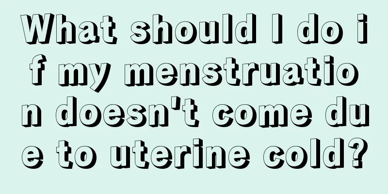 What should I do if my menstruation doesn't come due to uterine cold?