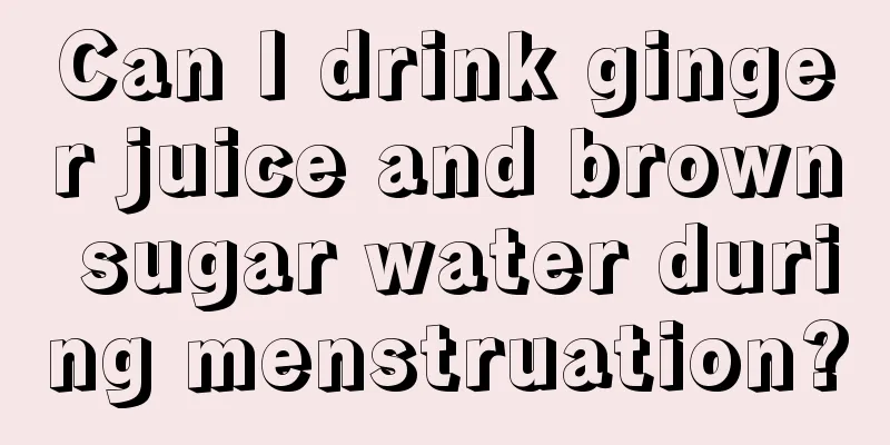 Can I drink ginger juice and brown sugar water during menstruation?