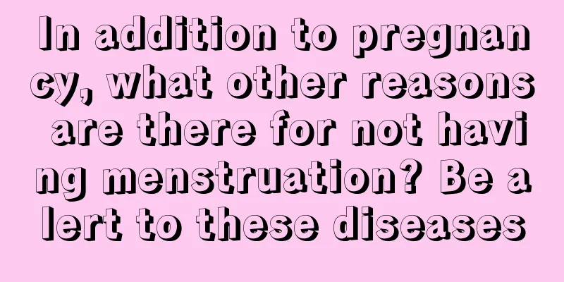 In addition to pregnancy, what other reasons are there for not having menstruation? Be alert to these diseases