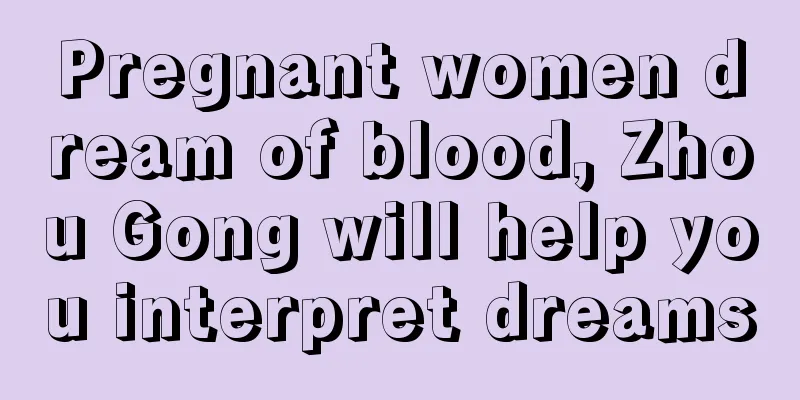 Pregnant women dream of blood, Zhou Gong will help you interpret dreams