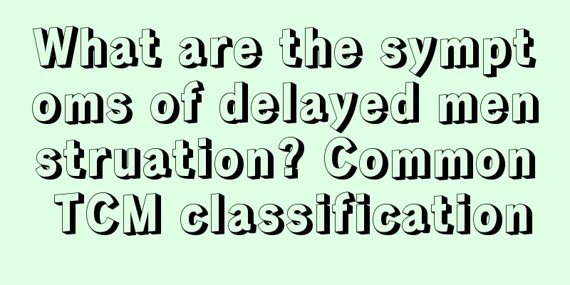 What are the symptoms of delayed menstruation? Common TCM classification