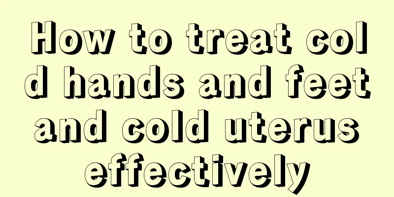 How to treat cold hands and feet and cold uterus effectively